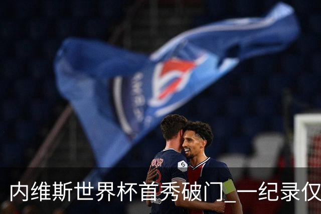 内维斯世界杯首秀破门 一纪录仅次C罗&拉莫斯