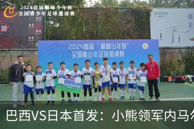 巴西VS日本首发：小熊领军内马尔替补 库尼亚配拉扬