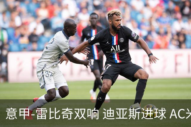 意甲-雷比奇双响 迪亚斯进球 AC米兰4-2夺开门红