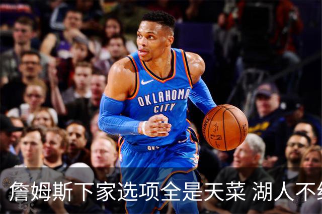 詹姆斯下家选项全是天菜 湖人不给的体面这些队能给
